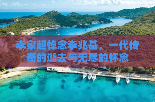 李家超悼念李兆基，一代传奇的逝去与无尽的怀念