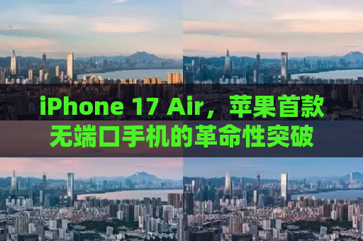 iPhone 17 Air，苹果首款无端口手机的革命性突破