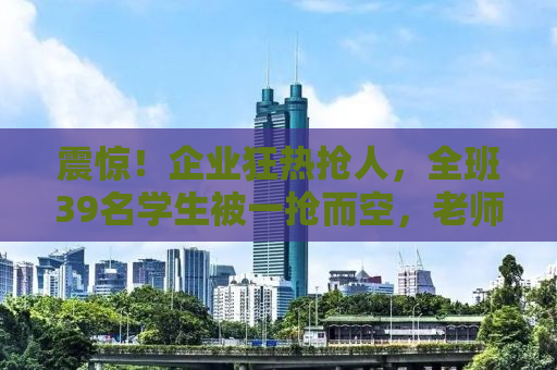 震惊！企业狂热抢人，全班39名学生被一抢而空，老师成抢人大战的关键人物