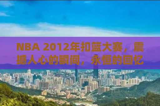 NBA 2012年扣篮大赛，震撼人心的瞬间，永恒的回忆