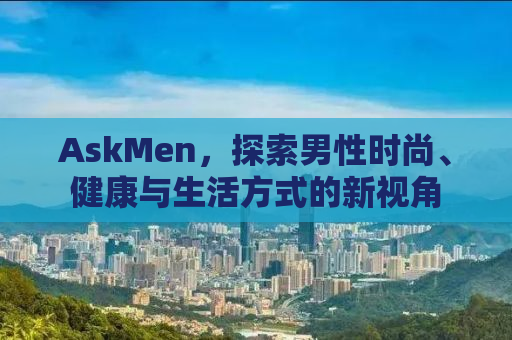 AskMen，探索男性时尚、健康与生活方式的新视角